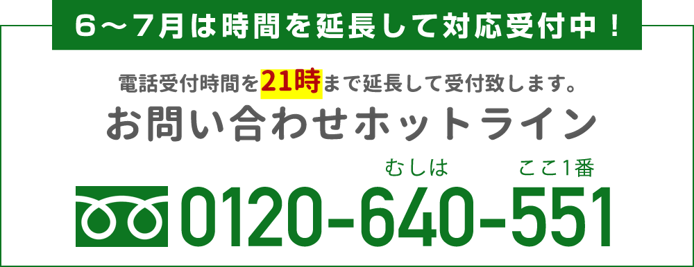 6～7月は時間を延長して対応受付中！電話受付時間を21時まで延長して受付致します。お問い合わせホットライン フリーダイヤル 0120-640-551